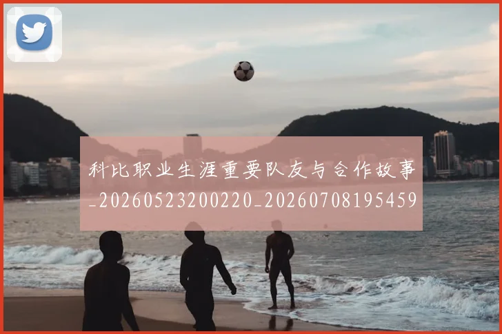 科比职业生涯重要队友与合作故事_20260523200220_20260708195459