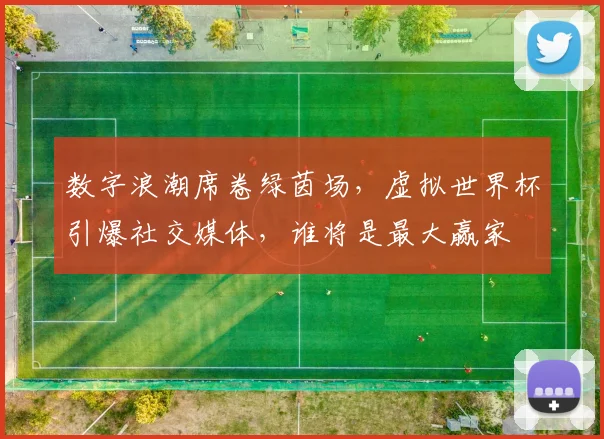 数字浪潮席卷绿茵场，虚拟世界杯引爆社交媒体，谁将是最大赢家