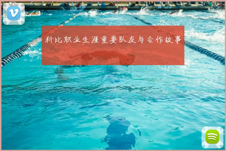 科比职业生涯重要队友与合作故事